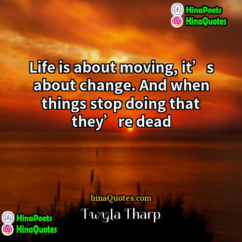 Twyla Tharp Quotes | Life is about moving, it’s about change.